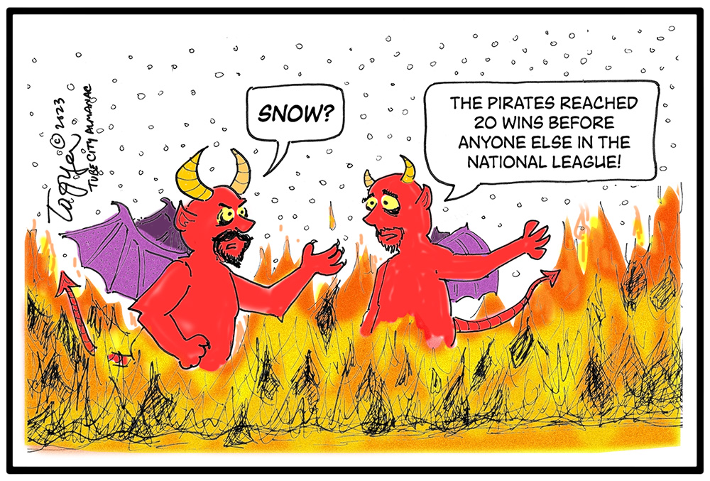 Cartoon depicts two devils, surrounded by flames, as snow is falling. First devil says, SNOW? Second devil says, THE PIRATES REACHED 20 WINS BEFORE ANYONE ELSE IN THE NATIONAL LEAGUE!